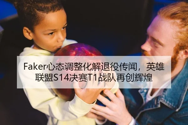 Faker心态调整化解退役传闻，英雄联盟S14决赛T1战队再创辉煌